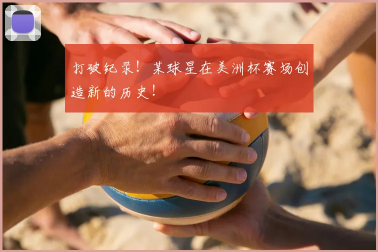 打破纪录！某球星在美洲杯赛场创造新的历史！