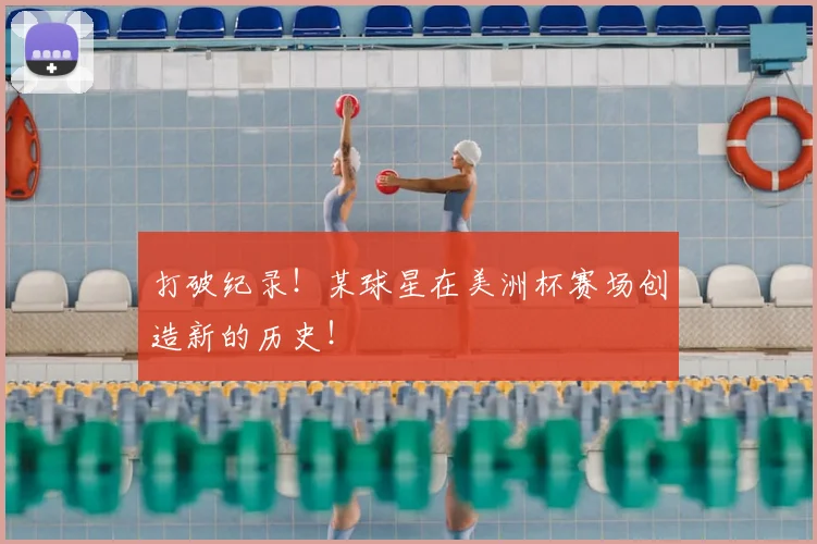 打破纪录!某球星在美洲杯赛场创造新的历史!