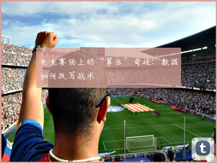 电竞赛场上的“算法”奇迹：数据如何改写战术