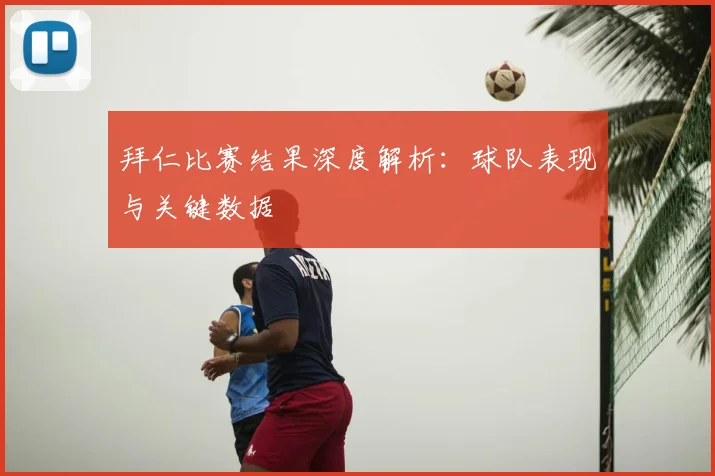 拜仁比赛结果深度解析:球队表现与关键数据