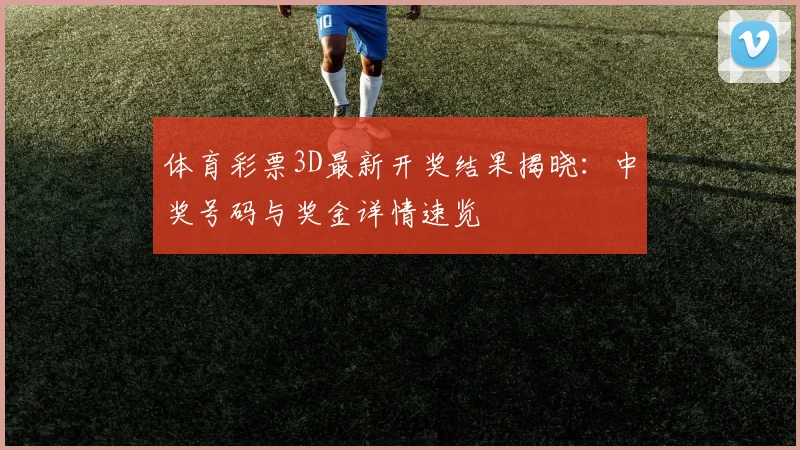 体育彩票3D最新开奖结果揭晓：中奖号码与奖金详情速览