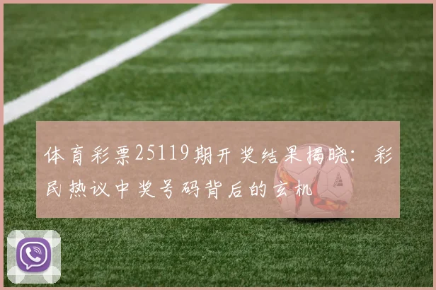体育彩票25119期开奖结果揭晓：彩民热议中奖号码背后的玄机