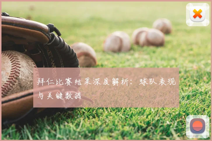 拜仁比赛结果深度解析：球队表现与关键数据