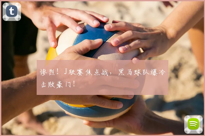 惨烈!J联赛焦点战,黑马球队爆冷击败豪门!