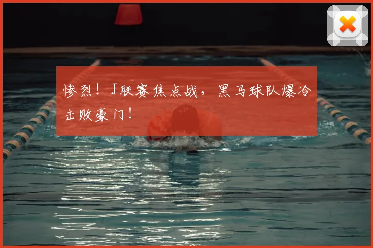 惨烈！J联赛焦点战，黑马球队爆冷击败豪门！