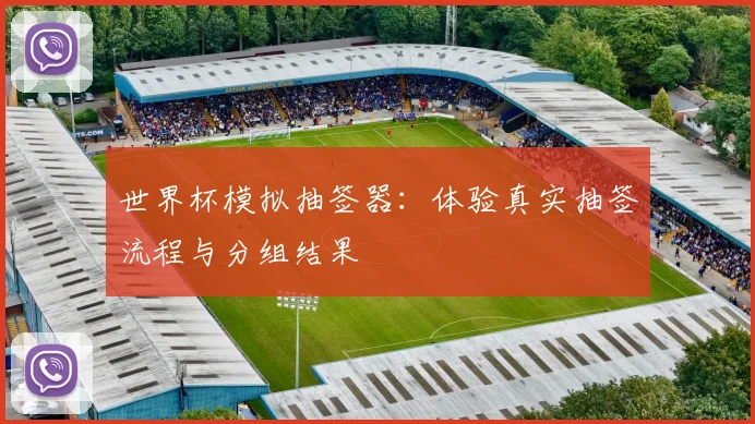 世界杯模拟抽签器:体验真实抽签流程与分组结果