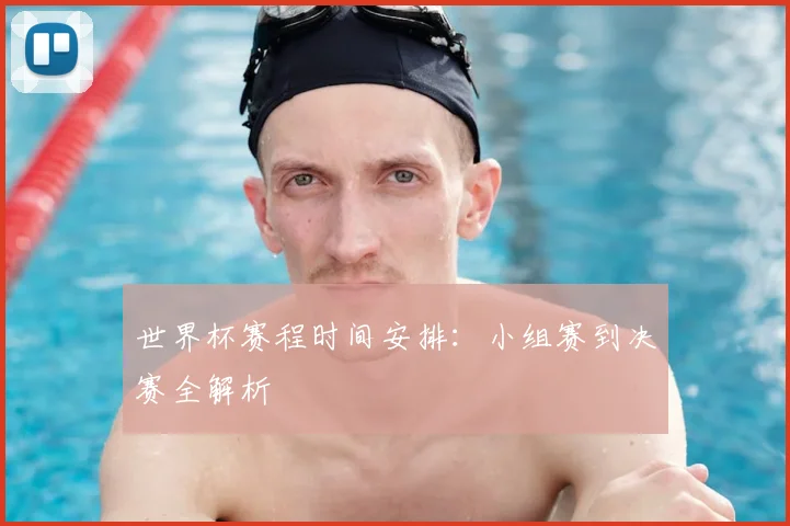 世界杯赛程时间安排:小组赛到决赛全解析