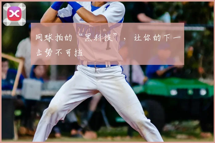 网球拍的“黑科技”，让你的下一击势不可挡