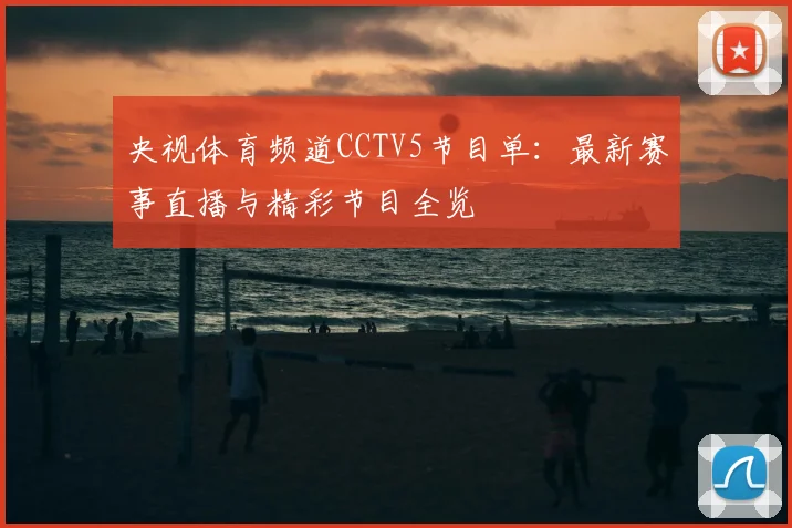央视体育频道CCTV5节目单:最新赛事直播与精彩节目全览