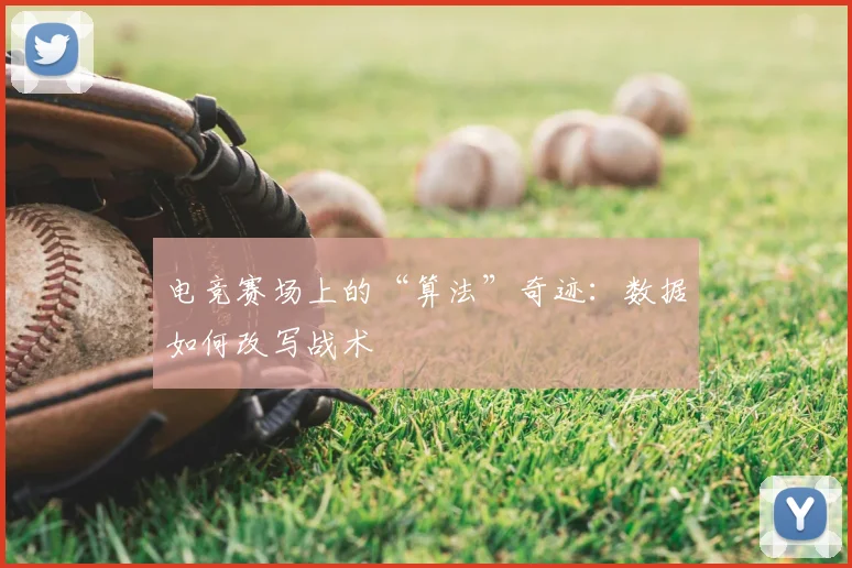 电竞赛场上的“算法”奇迹:数据如何改写战术