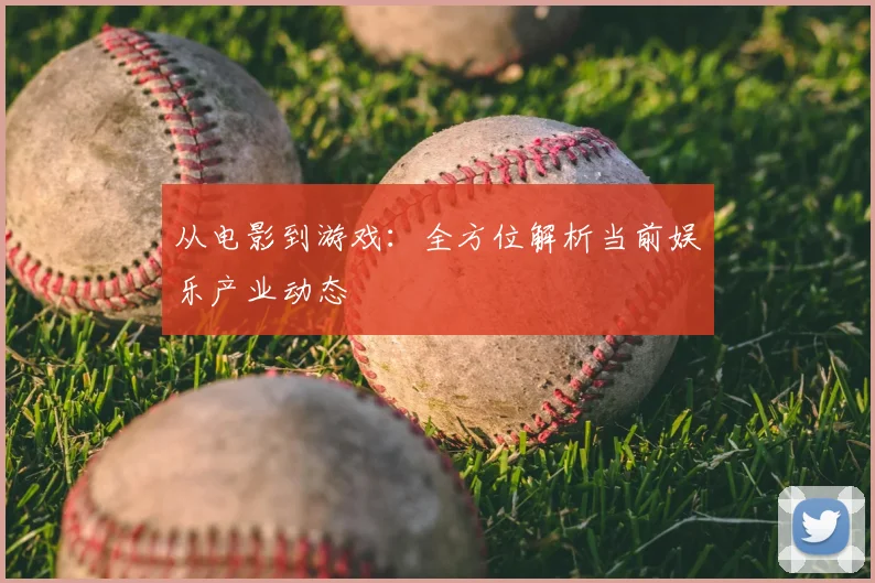 从电影到游戏：全方位解析当前娱乐产业动态