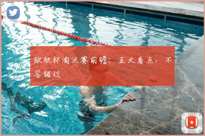 欧联杯淘汰赛前瞻：五大看点，不容错过