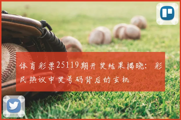 体育彩票25119期开奖结果揭晓：彩民热议中奖号码背后的玄机