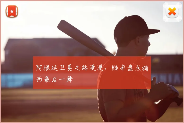 阿根廷卫冕之路漫漫，赔率盘点梅西最后一舞
