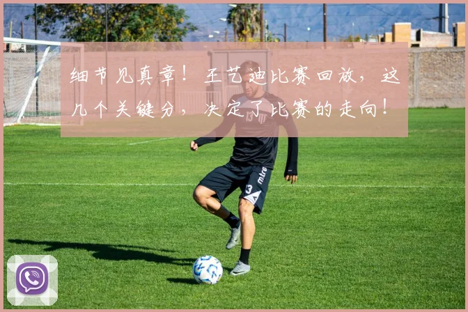细节见真章！王艺迪比赛回放，这几个关键分，决定了比赛的走向！