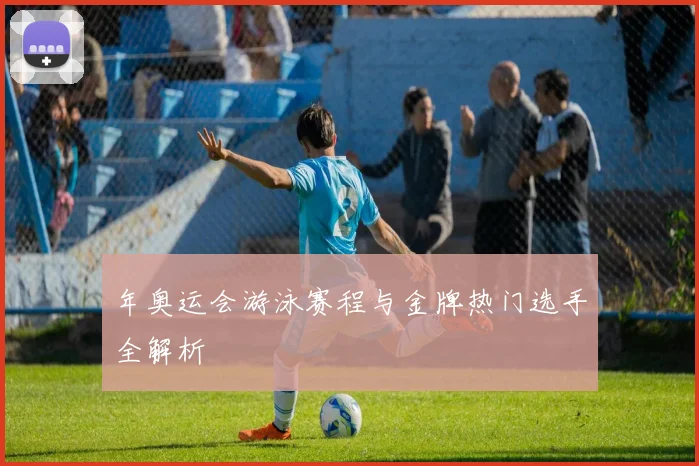 年奥运会游泳赛程与金牌热门选手全解析