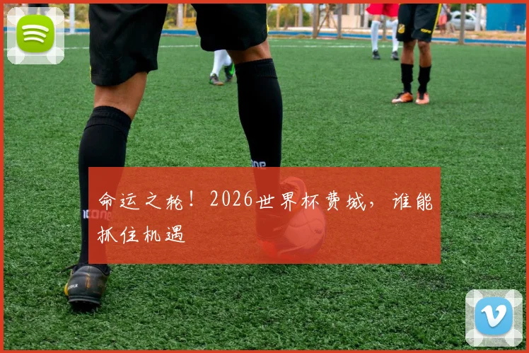 命运之轮!2026世界杯费城,谁能抓住机遇