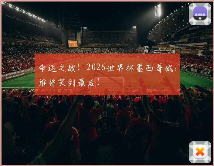 命运之战！2026世界杯墨西哥城，谁将笑到最后！